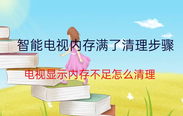 智能电视内存满了清理步骤 电视显示内存不足怎么清理？